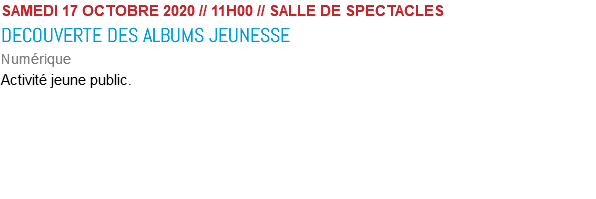SAMEDI 17 OCTOBRE 2020 // 11H00 // SALLE DE SPECTACLES DECOUVERTE DES ALBUMS JEUNESSE Numérique Activité jeune public. 