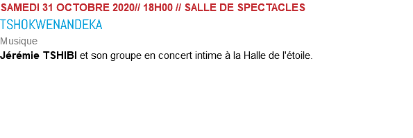 SAMEDI 31 OCTOBRE 2020// 18H00 // SALLE DE SPECTACLES TSHOKWENANDEKA Musique Jérémie TSHIBI et son groupe en concert intime à la Halle de l'étoile. 